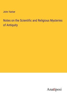 Notes on the Scientific and Religious Mysteries of Antiquity