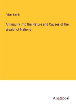 An Inquiry into the Nature and Causes of the Wealth of Nations