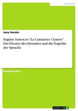 Eugène Ionescos "La Cantatrice Chauve". Das Theater des Absurden und die Tragödie der Sprache