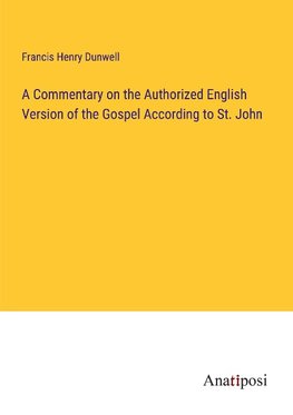 A Commentary on the Authorized English Version of the Gospel According to St. John