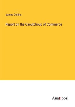 Report on the Caoutchouc of Commerce