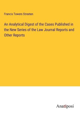 An Analytical Digest of the Cases Published in the New Series of the Law Journal Reports and Other Reports