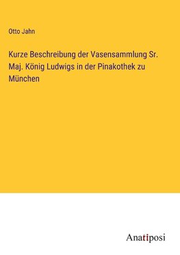 Kurze Beschreibung der Vasensammlung Sr. Maj. König Ludwigs in der Pinakothek zu München