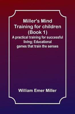 Miller's Mind training for children (Book 1) ; A practical training for successful living; Educational games that train the senses