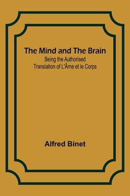 The Mind and the Brain; Being the Authorised Translation of L'Âme et le Corps