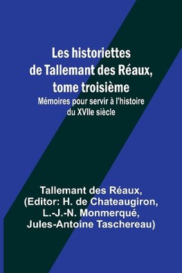 Les historiettes de Tallemant des Réaux, tome troisième; Mémoires pour servir à l'histoire du XVIIe siècle