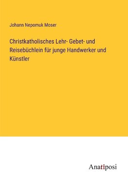 Christkatholisches Lehr- Gebet- und Reisebüchlein für junge Handwerker und Künstler