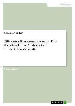 Effizientes Klassenmanagement. Eine theoriegeleitete Analyse einer Unterrichtsvideografie