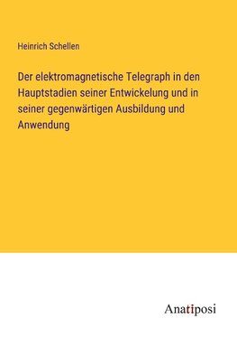 Der elektromagnetische Telegraph in den Hauptstadien seiner Entwickelung und in seiner gegenwärtigen Ausbildung und Anwendung