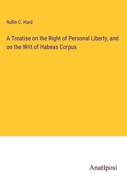 A Treatise on the Right of Personal Liberty, and on the Writ of Habeas Corpus