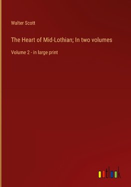 The Heart of Mid-Lothian; In two volumes