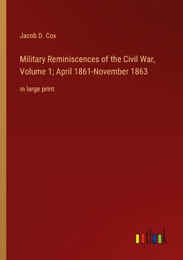 Military Reminiscences of the Civil War, Volume 1; April 1861-November 1863