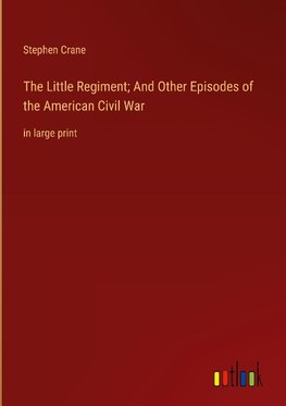 The Little Regiment; And Other Episodes of the American Civil War