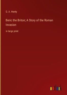 Beric the Briton; A Story of the Roman Invasion