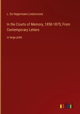 In the Courts of Memory, 1858-1875; From Contemporary Letters