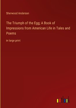 The Triumph of the Egg; A Book of Impressions from American Life in Tales and Poems