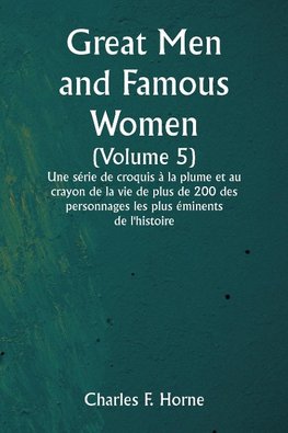 Great Men and Famous Women  (Volume 5)  Une série de croquis à la plume et au crayon de la vie de plus de 200 des personnages les plus éminents de l'histoire