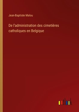 De l'administration des cimetières catholiques en Belgique