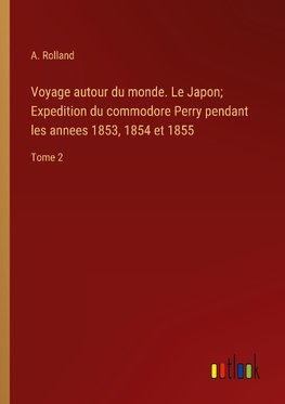 Voyage autour du monde. Le Japon; Expedition du commodore Perry pendant les annees 1853, 1854 et 1855