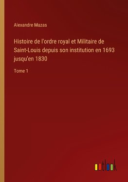 Histoire de l'ordre royal et Militaire de Saint-Louis depuis son institution en 1693 jusqu'en 1830