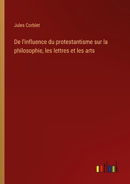 De l'influence du protestantisme sur la philosophie, les lettres et les arts