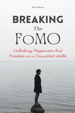 Breaking The FoMO Unlocking Happiness And Freedom in a Connected World