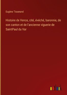 Histoire de Vence, cité, évéché, baronnie, de son canton et de l'ancienne viguerie de SaintPaul du Var