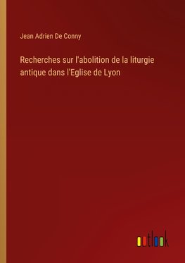 Recherches sur l'abolition de la liturgie antique dans l'Eglise de Lyon