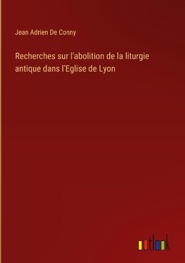 Recherches sur l'abolition de la liturgie antique dans l'Eglise de Lyon