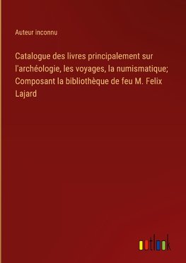 Catalogue des livres principalement sur l'archéologie, les voyages, la numismatique; Composant la bibliothèque de feu M. Felix Lajard