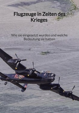 Flugzeuge in Zeiten des Krieges - Wie sie eingesetzt wurden und welche Bedeutung sie hatten