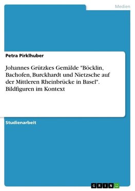 Johannes Grützkes Gemälde "Böcklin, Bachofen, Burckhardt und Nietzsche auf der Mittleren Rheinbrücke in Basel". Hintergrund und Bildfiguren