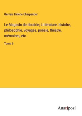 Le Magasin de librairie; Littérature, histoire, philosophie, voyages, poésie, théâtre, mémoires, etc.