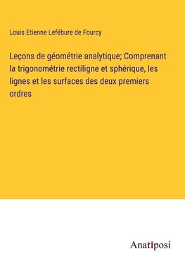 Leçons de géométrie analytique; Comprenant la trigonométrie rectiligne et sphérique, les lignes et les surfaces des deux premiers ordres