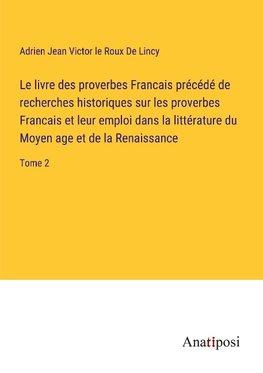 Le livre des proverbes Francais précédé de recherches historiques sur les proverbes Francais et leur emploi dans la littérature du Moyen age et de la Renaissance