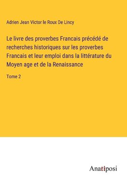 Le livre des proverbes Francais précédé de recherches historiques sur les proverbes Francais et leur emploi dans la littérature du Moyen age et de la Renaissance