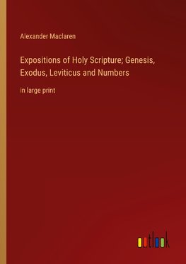 Expositions of Holy Scripture; Genesis, Exodus, Leviticus and Numbers