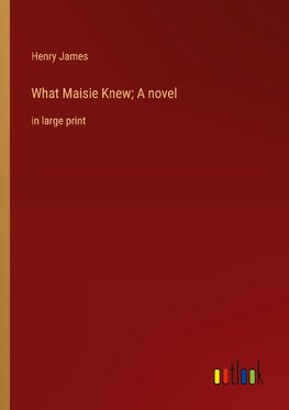 What Maisie Knew; A novel