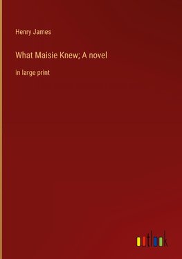 What Maisie Knew; A novel