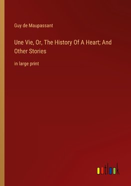 Une Vie, Or, The History Of A Heart; And Other Stories