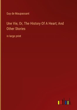 Une Vie, Or, The History Of A Heart; And Other Stories