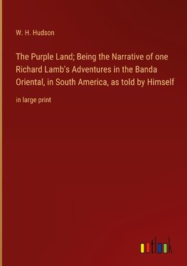 The Purple Land; Being the Narrative of one Richard Lamb's Adventures in the Banda Oriental, in South America, as told by Himself