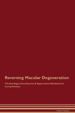 Reversing Macular Degeneration The Raw Vegan Detoxification & Regeneration Workbook for Curing Patients.