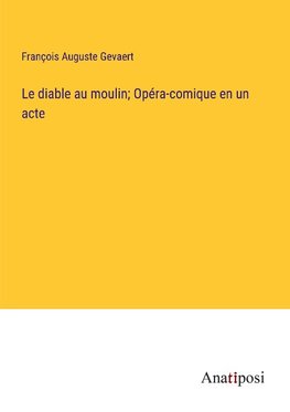 Le diable au moulin; Opéra-comique en un acte