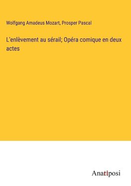 L'enlèvement au sérail; Opéra comique en deux actes