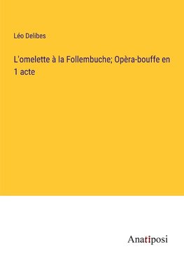 L'omelette à la Follembuche; Opèra-bouffe en 1 acte