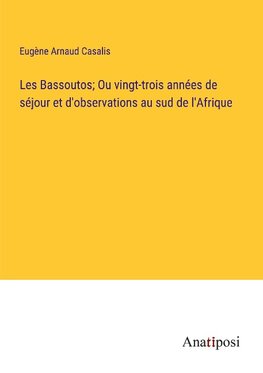 Les Bassoutos; Ou vingt-trois années de séjour et d'observations au sud de l'Afrique