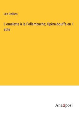 L'omelette à la Follembuche; Opèra-bouffe en 1 acte