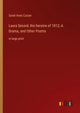 Laura Secord, the heroine of 1812; A Drama, and Other Poems