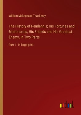 The History of Pendennis; His Fortunes and Misfortunes, His Friends and His Greatest Enemy, In Two Parts